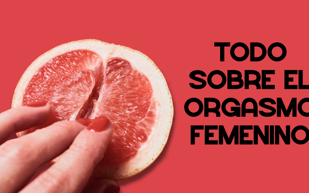 Todo sobre el orgasmo femenino